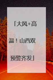 大风+高温！山西双预警齐发