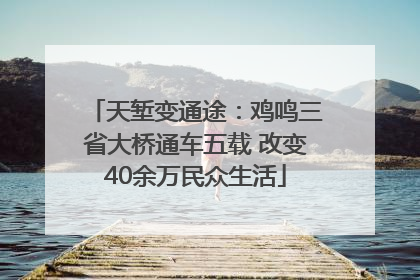 天堑变通途：鸡鸣三省大桥通车五载 改变40余万民众生活