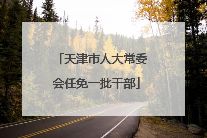 天津市人大常委会任免一批干部
