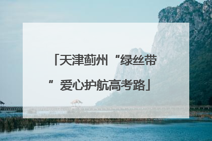 天津蓟州“绿丝带”爱心护航高考路