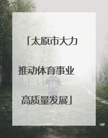 太原市大力推动体育事业高质量发展