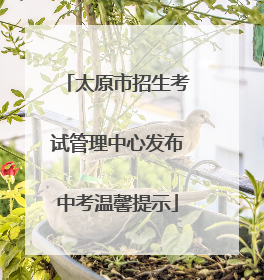 太原市招生考试管理中心发布中考温馨提示