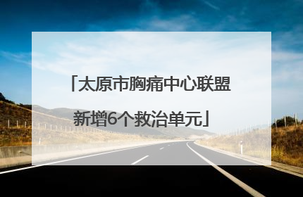太原市胸痛中心联盟新增6个救治单元
