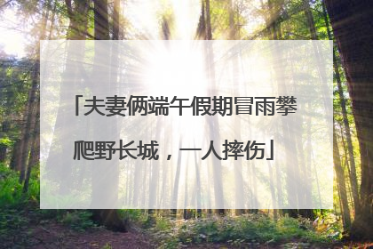 夫妻俩端午假期冒雨攀爬野长城，一人摔伤