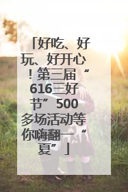 好吃、好玩、好开心！第三届“616三好节”500多场活动等你嗨翻一“夏”