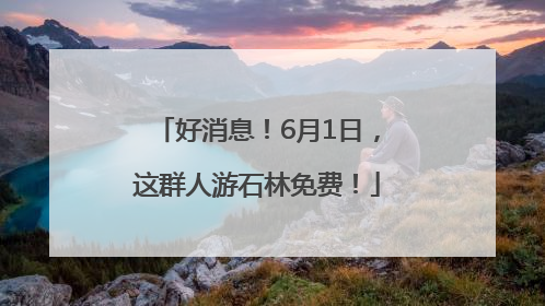 好消息！6月1日，这群人游石林免费！
