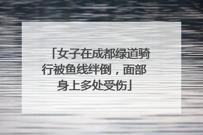 女子在成都绿道骑行被鱼线绊倒，面部身上多处受伤