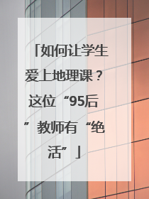 如何让学生爱上地理课？这位“95后”教师有“绝活”