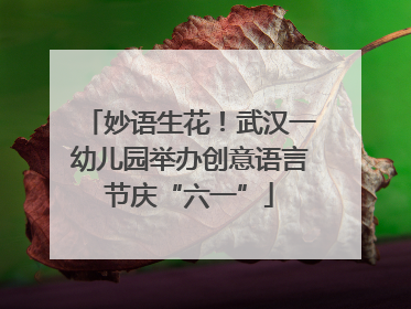 妙语生花！武汉一幼儿园举办创意语言节庆“六一”