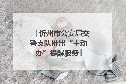 忻州市公安局交警支队推出“主动办”提醒服务