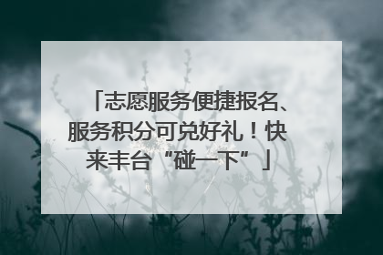 志愿服务便捷报名、服务积分可兑好礼！快来丰台“碰一下”