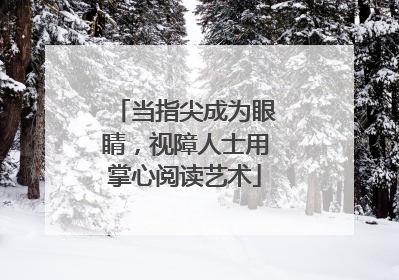 当指尖成为眼睛，视障人士用掌心阅读艺术