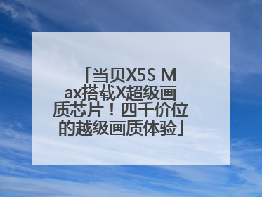 当贝X5S Max搭载X超级画质芯片！四千价位的越级画质体验