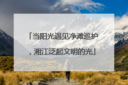 当阳光遇见净滩巡护，湘江泛起文明的光
