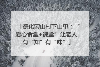 德化霞山村下山屯：“爱心食堂+课堂”让老人有“知”有“味”