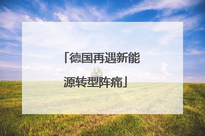 德国再遇新能源转型阵痛