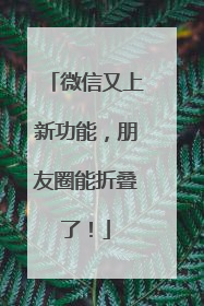 微信又上新功能，朋友圈能折叠了！