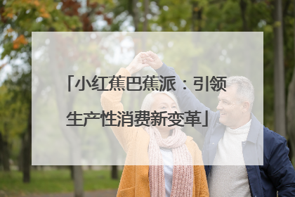 小红蕉巴蕉派：引领生产性消费新变革