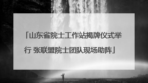 山东省院士工作站揭牌仪式举行 张联盟院士团队现场助阵