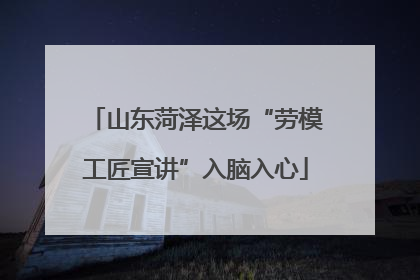 山东菏泽这场“劳模工匠宣讲”入脑入心