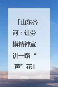 山东齐河：让劳模精神宣讲一路“声”花