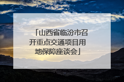 山西省临汾市召开重点交通项目用地保障座谈会
