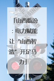 山西临汾：电力赋能让“山西智造”开足马力
