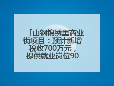 山钢锦绣里商业街项目：预计新增税收700万元，提供就业岗位900余个