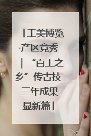 工美博览·产区竞秀｜“百工之乡”传古技 三年成果显新篇