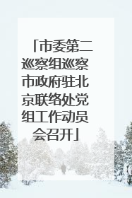 市委第二巡察组巡察市政府驻北京联络处党组工作动员会召开