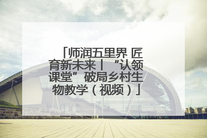 师润五里界 匠育新未来丨“认领课堂”破局乡村生物教学（视频）