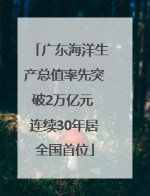 广东海洋生产总值率先突破2万亿元 连续30年居全国首位