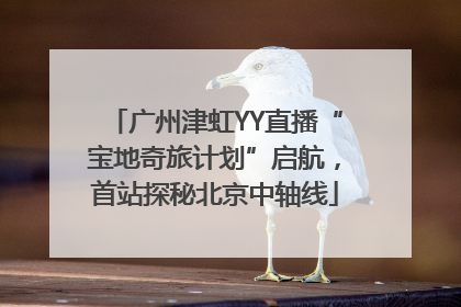 广州津虹YY直播“宝地奇旅计划”启航，首站探秘北京中轴线