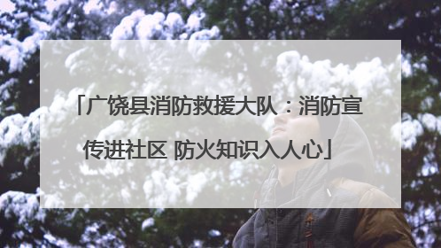广饶县消防救援大队：消防宣传进社区 防火知识入人心