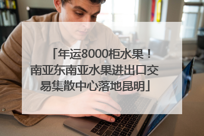 年运8000柜水果！南亚东南亚水果进出口交易集散中心落地昆明