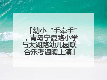 幼小“手牵手”，青岛宁夏路小学与太湖路幼儿园联合乐考温暖上演
