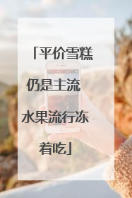 平价雪糕仍是主流 水果流行冻着吃