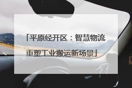 平原经开区：智慧物流重塑工业搬运新场景