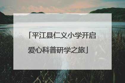 平江县仁义小学开启爱心科普研学之旅
