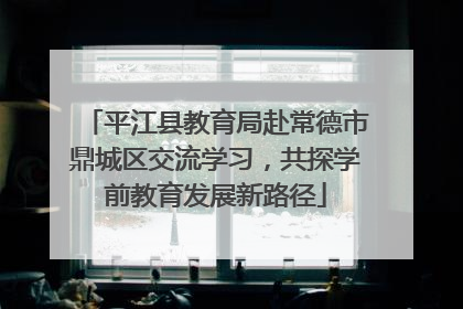 平江县教育局赴常德市鼎城区交流学习，共探学前教育发展新路径