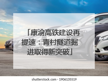 康渝高铁建设再提速：青村隧道掘进取得新突破