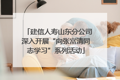 建信人寿山东分公司深入开展“向张富清同志学习”系列活动
