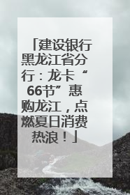 建设银行黑龙江省分行：龙卡“66节”惠购龙江，点燃夏日消费热浪！