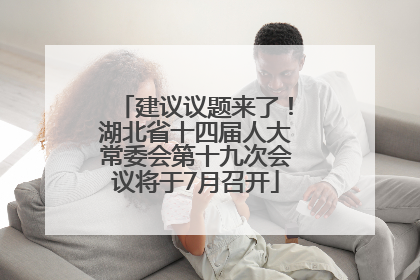 建议议题来了！湖北省十四届人大常委会第十九次会议将于7月召开