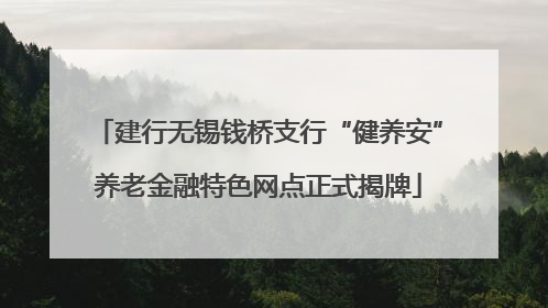 建行无锡钱桥支行“健养安”养老金融特色网点正式揭牌