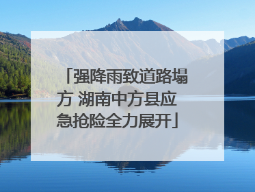 强降雨致道路塌方 湖南中方县应急抢险全力展开