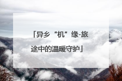 异乡“机”缘-旅途中的温暖守护