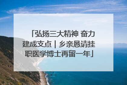 弘扬三大精神 奋力建成支点｜乡亲恳请挂职医学博士再留一年