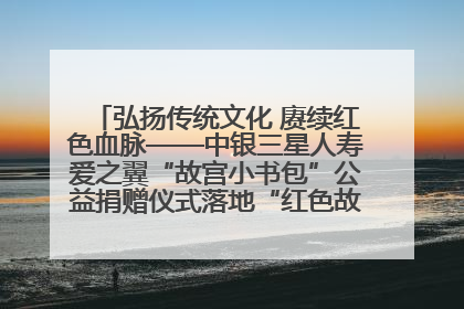 弘扬传统文化 赓续红色血脉——中银三星人寿爱之翼“故宫小书包”公益捐赠仪式落地“红色故都”江西瑞金