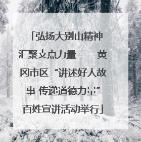 弘扬大别山精神 汇聚支点力量——黄冈市区“讲述好人故事 传递道德力量”百姓宣讲活动举行